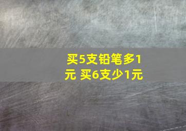 买5支铅笔多1元 买6支少1元